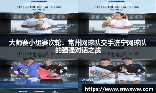 大师赛小组赛次轮：常州网球队交手济宁网球队的强强对话之战