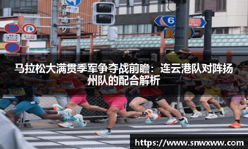 马拉松大满贯季军争夺战前瞻：连云港队对阵扬州队的配合解析