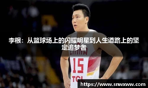李根：从篮球场上的闪耀明星到人生道路上的坚定追梦者