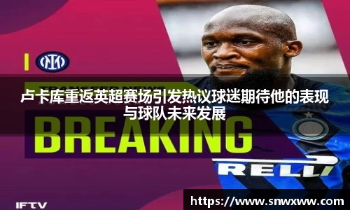 卢卡库重返英超赛场引发热议球迷期待他的表现与球队未来发展