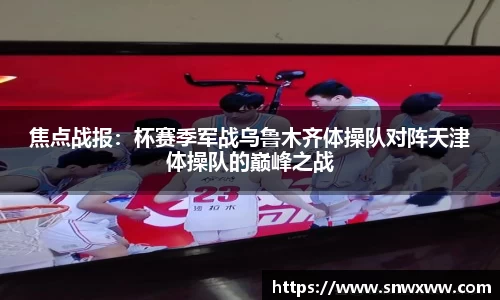 焦点战报：杯赛季军战乌鲁木齐体操队对阵天津体操队的巅峰之战