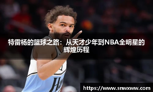 特雷杨的篮球之路：从天才少年到NBA全明星的辉煌历程