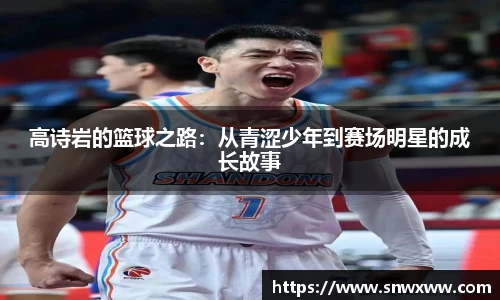 高诗岩的篮球之路：从青涩少年到赛场明星的成长故事
