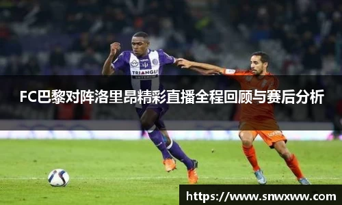 FC巴黎对阵洛里昂精彩直播全程回顾与赛后分析
