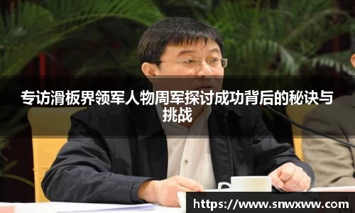 专访滑板界领军人物周军探讨成功背后的秘诀与挑战