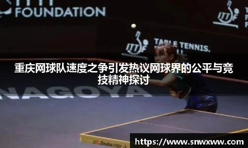 重庆网球队速度之争引发热议网球界的公平与竞技精神探讨