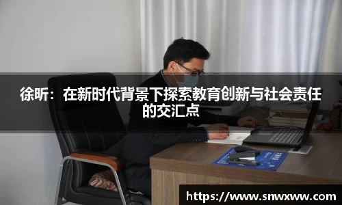 徐昕：在新时代背景下探索教育创新与社会责任的交汇点