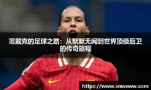 范戴克的足球之路：从默默无闻到世界顶级后卫的传奇旅程